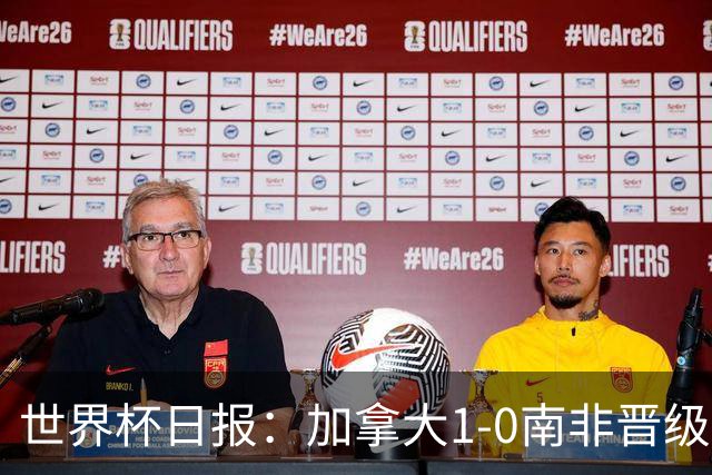 世界杯日报：加拿大1-0南非晋级创历史 韩国主帅洪明甫下课