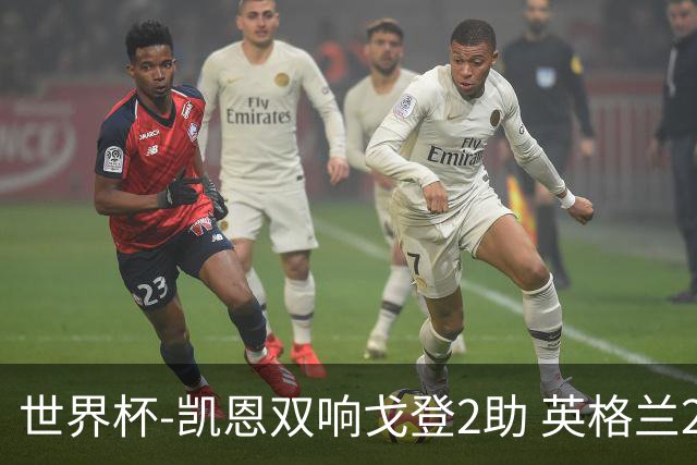 世界杯-凯恩双响戈登2助 英格兰2-1逆转绝杀民主刚果