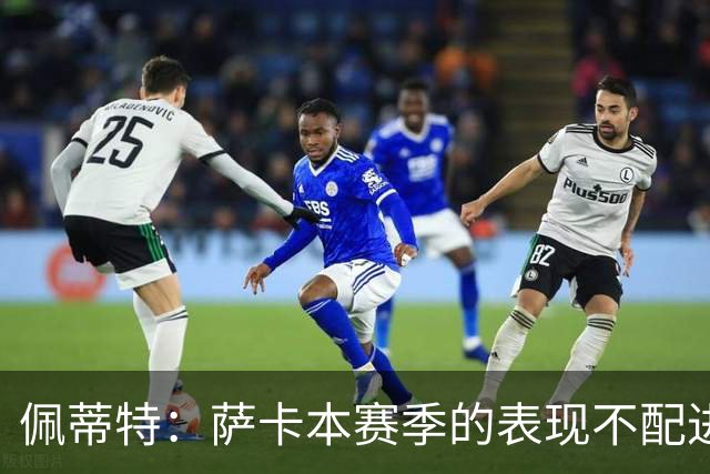 佩蒂特：萨卡本赛季的表现不配进首发，他不是梅西齐祖那种球员