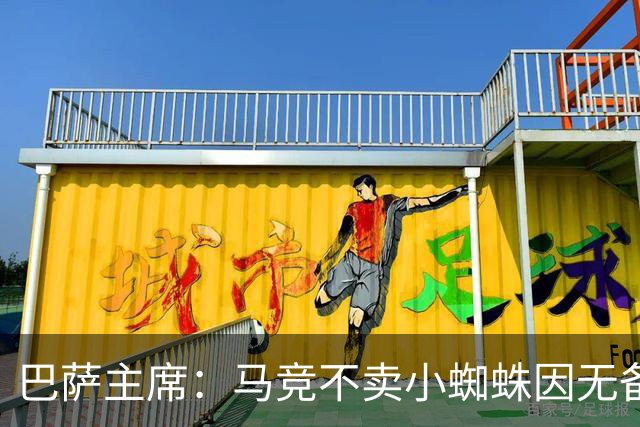巴萨主席：马竞不卖小蜘蛛因无备选 有些人想挑起事端