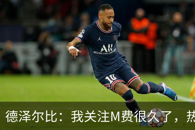 德泽尔比：我关注M费很久了，热刺会很适合他继续成长
