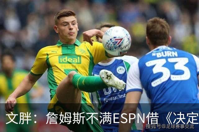 文胖：詹姆斯不满ESPN借《决定1》赚尽流量 自己却独扛所有骂名