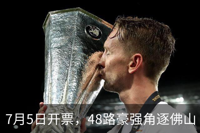 7月5日开票，48路豪强角逐佛山“西甲”足球联赛