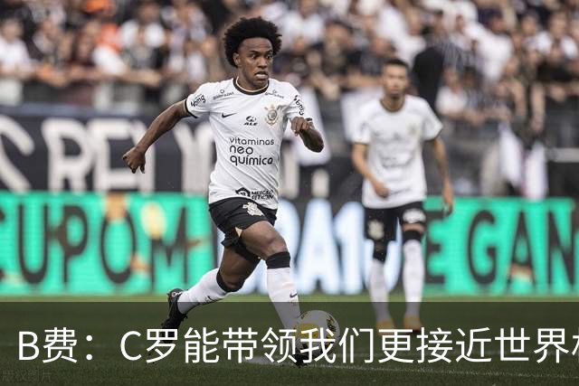 B费：C罗能带领我们更接近世界杯冠军，他从不满足于已有的成就
